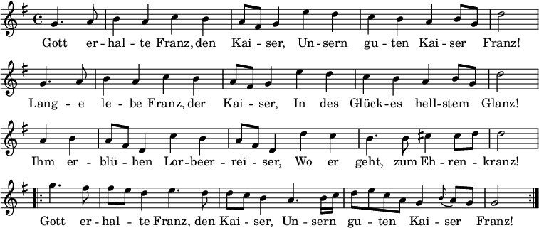 
\version "2.18.2"

\new Staff <<
\clef treble \key g \major {
      \time 4/4 \partial 2     
      \relative g' {
        \repeat unfold 2 {
          g4. a8 | b4 a c b | a8 fis g4 e' d | c b a b8 g | d'2 \bar "|" \break
        }
	a4 b | a8 fis d4 c' b | a8 fis d4 d' c | b4. b8 cis4 cis8 d | d2 \bar "|" \break
	\repeat volta 2 {
	  g4. fis8 | fis8 [ e8 ] d4 e4. d8 | d8 [ c8 ] b4 a4. b16 c | d8 [ e c a ] g4 \appoggiatura b8 a8 g | g2
	}
      }
    }
\new Lyrics \lyricmode {
Gott4. er8 -- hal4 -- te Franz, den Kai -- ser,
Un -- sern gu -- ten Kai -- ser Franz!2
Lang4. -- e8 le4 -- be Franz, der Kai -- ser,
In des Glück -- es hell -- stem Glanz!2
Ihm4 er -- blü -- hen Lor -- beer -- rei -- ser,
Wo er geht,4. zum8 Eh4 -- ren -- kranz!2
Gott4. er8 -- hal4 -- te Franz,4. den8 Kai4 -- ser,
Un4. -- sern8 gu4 -- ten Kai -- ser Franz!2  
}
>>
\layout { indent = #0 }
\midi { \tempo 4 = 72 }
