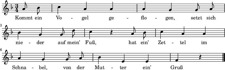 
\language "deutsch"
\relative c''
{ \autoBeamOff \key f \major \time 3/4 \partial 4
a8 b8 | c4 a4  a4| a4 g4 g8 a8 | \break
b4 g4 g8 d'8 | c4 r4 a8 b8 | c4 a4 a4 | \break
a4 g4 g8 a8 | b4 e,4 e4 | f4 r4 \bar "|." }
\addlyrics
{
Kommt ein Vo -- gel ge -- flo -- gen, setzt sich
nie -- der auf mein’ Fuß, hat ein’ Zet -- tel im
Schna -- bel, von der Mut -- ter ein’ Gruß
} 