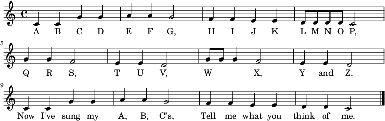 
  \relative c' {
    \key c \major \time 4/4
    c4 c4 g'4 g4 \bar "|" a4 a4 g2 \bar "|"
    f4 f4 e4 e4 \bar "|" d8 d8 d8 d8 c2 \bar "|" \break

    g'4 g4 f2 \bar "|" e4 e4 d2 \bar "|"
    g8 g8 g4 f2 \bar "|" e4 e4 d2 \bar "|" \break

    c4 c4 g'4 g4 \bar "|" a4 a4 g2 \bar "|"
    f4 f4 e4 e4 \bar "|" d4 d4 c2 \bar "|."
   }
   \addlyrics {
     A B C D E F G,
     H I J K L M N O P,
     Q R S, T U V,
     W 　 　 X, Y and Z.
     Now I've sung my A, B, C's,
     Tell me what you think of me.
   }
