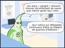 Extrait des Geekscottes intitulé « Guerre morte » : « Les stars « people » doivent trouver réconfortant de savoir que même après leur mort... ... leur notice sur Wikipédia continuera d'être le théâtre de guerres d'éditions ! »