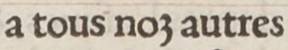 Forme de z utilisée dans ‹ a tous noz autres › dans Heures, à la louange de la vierge Marie, 1525.