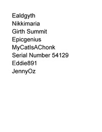 A black and white text list consisting of the words or phrases "Ealdgyth", "Nikkimaria", "Girth Summit", "Epicgenius", "MyCatIsAChonk", "Serial Number 54129", "Eddie891", and "JennyOz", one per line