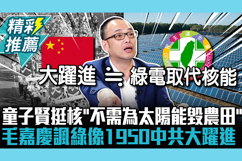 【CNEWS】童子賢挺核「不需為太陽能毀農田」 毛嘉慶諷綠：搞綠電像1950中共大躍進