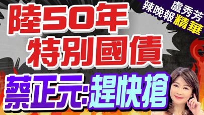 "小伙子進去"大爺出來! 中國特別國債亮點一次看｜陸50年特別國債 蔡正元:趕快搶【盧秀芳辣晚報】精華版 @CtiNews