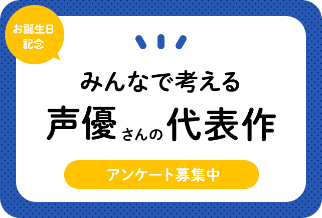 声優さんお誕生日記念みんなの考える代表作を紹介！