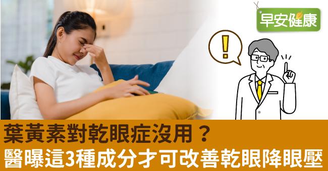 葉黃素對乾眼症沒用？醫曝這3種成分才可改善乾眼降眼壓