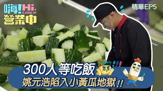 【嗨!營業中第四季】300人等吃飯，姚元浩陷入黃瓜地獄！