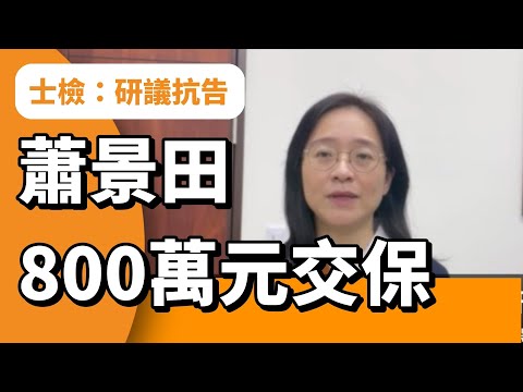 蕭景田涉賄選800萬元交保 士檢：研議提出抗告