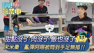 【嗨!營業中第四季】甜點沒了、肉沒了、飯也沒了，宋米秦、乱彈阿翔被問到手足無措！