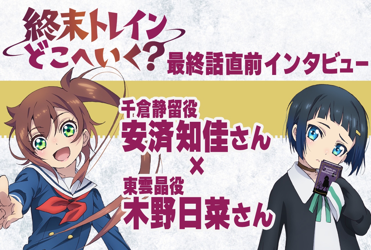 『終末トレインどこへいく？』安済知佳×木野日菜が語る最終話の見どころ