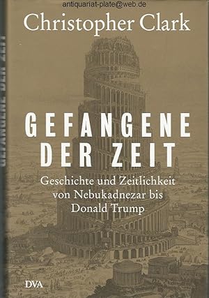 Bild des Verk�ufers f�r Gefangene der Zeit. Geschichte und Zeitlichkeit von Nebukadnezar bis Donald Trump. Christopher Clark. Aus dem Englischen von Norbert Juraschitz. zum Verkauf von Antiquariat-Plate