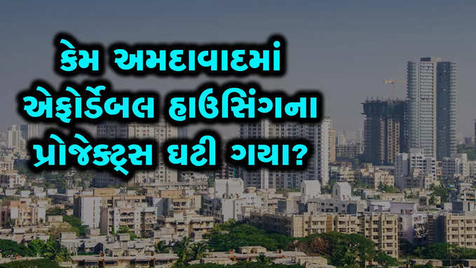 કેમ અમદાવાદમાં એફોર્ડેબલ હાઉસિંગના પ્રોજેક્ટ્સ ઘટી ગયા?