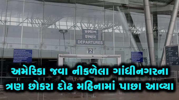 અમેરિકા જવા નીકળેલા ગાંધીનગરના ત્રણ છોકરા દોઢ મહિના બાદ ક્યાંથી પાછા આવ્યા?