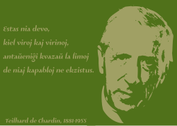 Estas nia devo, kiel viroj kaj virinoj, antaŭeniĝi kvazaŭ la limoj de niaj kapabloj ne ekzistus. Teilhard de Chardin, 1881-1955 -eo.svg