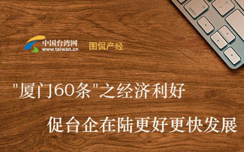 【图侃产经】“厦门60条”之经济利好 促台企在陆更好更快发展