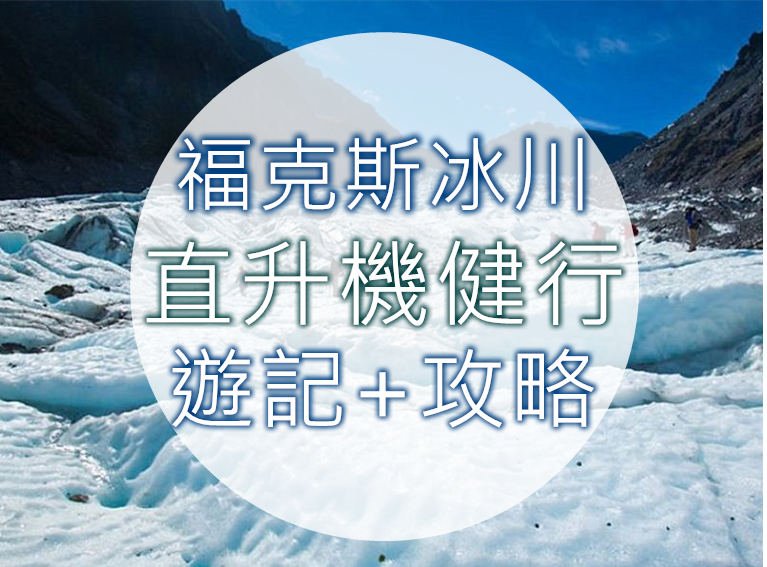 【紐西蘭旅遊必去】冰川直升機健行遊記+攻略（福克斯冰河）