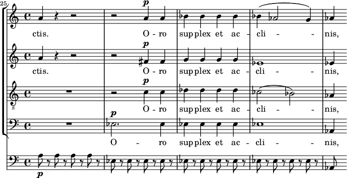 
    { << \new StaffGroup <<
        \new Staff <<
            \set Staff.midiInstrument = #"voice oohs"
            \set Score.currentBarNumber = #25
            \clef treble \key a \minor \time 4/4
            \bar ""
            \relative c'' {
                \set Score.tempoHideNote = ##t \tempo 8 = 140
                \clef treble \key d \minor \time 4/4
                a4 r r2 r a4^\markup {\dynamic p} a bes bes bes bes bes( aes2 g4) aes
                }
            \addlyrics { ctis. O -- ro sup -- plex et ac -- cli -- nis, }
            >>
        \new Staff <<
            \set Staff.midiInstrument = #"voice oohs"
            \clef treble \key a \minor \time 4/4
            \new Voice \relative c'' {
                a4 r r2 r fis4^\markup {\dynamic p} fis g g g g es1 es4
                }
            \addlyrics { ctis. O -- ro sup -- plex et ac -- cli -- nis, }
            >>
        \new Staff <<
            \set Staff.midiInstrument = #"voice oohs"
            \clef "treble_8" \key a \minor \time 4/4
            \new Voice \relative c' {
                R1 r2 c4^\markup {\dynamic p} c des des des des ces2( bes) aes4
                }
            \addlyrics { O -- ro sup -- plex et ac -- cli -- nis, }
            >>
        \new Staff <<
            \set Staff.midiInstrument = #"voice oohs"
            \clef bass \key a \minor \time 4/4
            \new Voice \relative c {
                R1 es2.^\markup {\dynamic p} es4 es es es es es1 aes,4
                }
            \addlyrics { O -- ro sup -- plex et ac -- cli -- nis, }            >>
    >>
    { \new Staff <<
            \set Staff.midiInstrument = #"cello"
            \clef bass \key a \minor \time 4/4
            \new Voice \relative c' {
                a8\p r a r a r a r es r es r es r es r es r es r es r es r es r es r es r es r aes,
                }
            >>}
>> }
