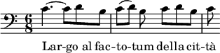 
<<
  \relative c' {
    \clef "bass"
    \key c \major
    \time 6/8
    c4.~ c8 d b | c8([ d]) b c d b | c8
  }
  \addlyrics {
    Lar -- go_al fac -- | to -- tum del -- la cit -- | tà
  }
>>
