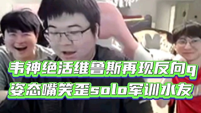 韦神绝活维鲁斯再现反向Q
姿态嘴笑歪solo军训男刀水友