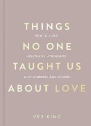 Icon image Things No One Taught Us About Love: THE SUNDAY TIMES BESTSELLER. How to Build Healthy Relationships with Yourself and Others