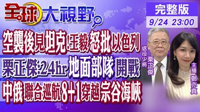 空襲後坦克集結!王毅怒批以色列! 栗正傑:24hr地面部隊開戰! 中俄聯合巡航"8+1"穿越宗谷海峽秀肌肉｜【#全球大視野】20240924完整版@全球大視野Global_Vision