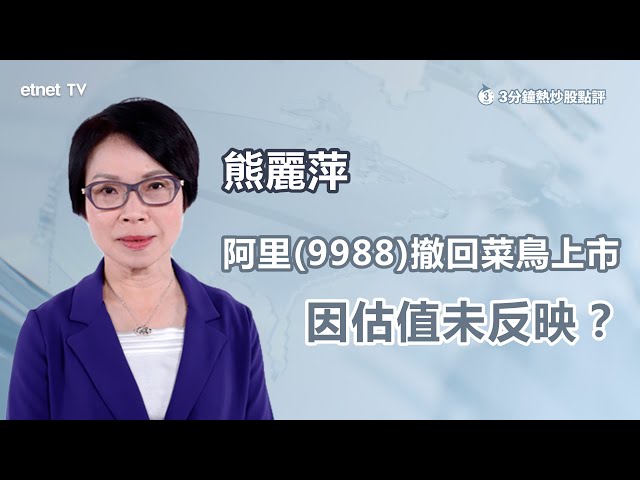 【3分鐘熱炒股點評】阿里(9988)彈弓手 撤回菜鳥上市申請 早段曾跌2% 熊麗萍：菜鳥估值被低估 不感到意外