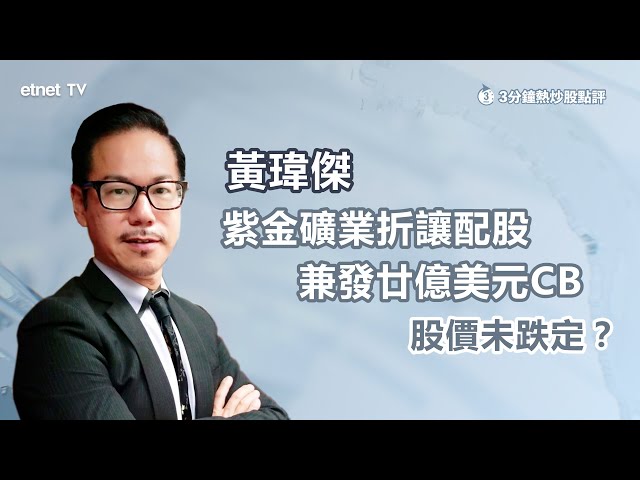 【3分鐘熱炒股點評】紫金折讓半成配股 跌勢或續沽壓未止？黃瑋傑：配股價及百天線成關鍵