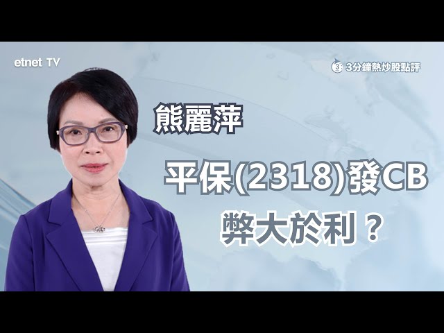 【3分鐘熱炒股點評】平保(02318)跌勢暫喘定 惟發CB弊大於利？ 熊麗萍：市場憂其資金壓力及攤薄風險