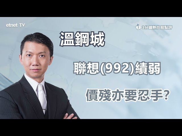 【3分鐘熱炒股點評】聯想(992)績後跳水現價低殘可否吼？溫鋼城：美國制裁風險成隱憂 低撈小心無人肯接手！