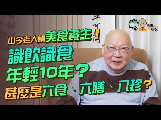 易經名家山今老人講美食養生！識飲識食年輕10年兼延年益壽？不懂享受美食是罪！甚麼是六食、六飲、六膳、百羞、八珍？五色食物有哪些保健功效？