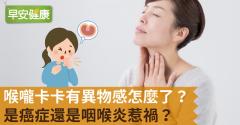 喉嚨卡卡有異物感怎麼了？是癌症還是咽喉炎惹禍？