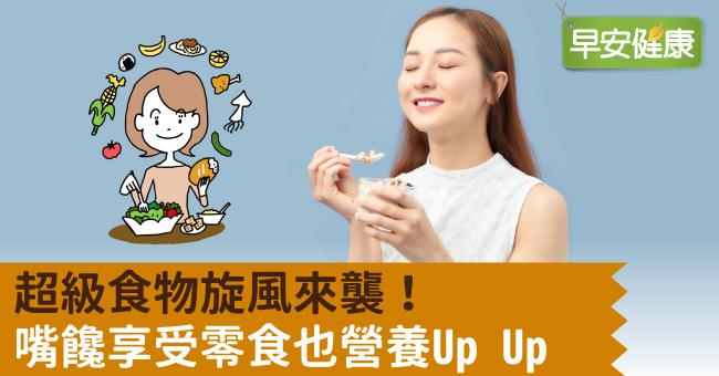 超級食物旋風來襲！嘴饞享受零食也營養Up Up