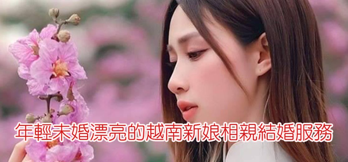 年輕未婚漂亮的越南新娘相親結婚服務