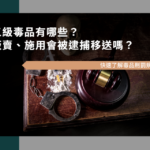 三級毒品有哪些？販賣、施用會被逮捕移送嗎？快速了解毒品刑罰規定