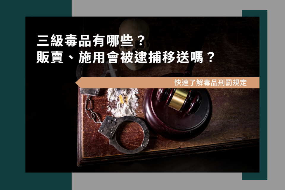 三級毒品有哪些？販賣、施用會被逮捕移送嗎？快速了解毒品刑罰規定