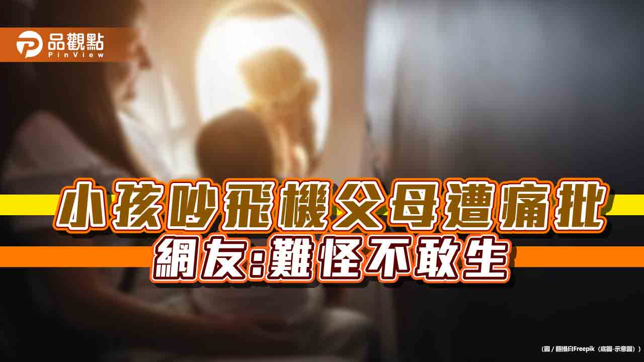 小孩搭機吵鬧，父母遭出征痛批，網友嘆，難怪不敢生