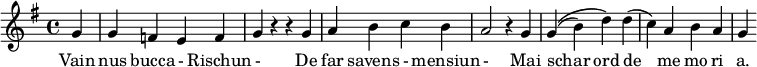 
  {  #(set-global-staff-size 20)
  \relative c''  {\key g \major \time 4/4
    \partial 4 g
     | g f e f | g r r g | a b c b | a2 r4 g4
     g4\( ( b) d\)  d( ( c) a\) | b a g |

  }
\addlyrics {
     Vain nus bucca - Rischun - De far savens - mensiun -  Mai schar ord de me mo ri a.
   }
  }

