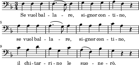 
\layout {
  indent = 0\mm
  line-width = 120\mm
}
\header { 
  tagline = ""  % removed
} 
\score {
  <<
    \new Voice = "Figaro" {
      \clef bass \time 3/4 \key f \major
      \relative f {
        f f f f4.( e8) f4 g f g a f r \break
        a a a a4.( g8) a4 bes a bes c a r \break
        c a d bes g c a( f) bes g r r
      }
    }
    \new Lyrics \lyricsto Figaro {
      Se vuol bal -- la -- re, si -- gnor con -- ti -- no,
      se vuol bal -- la -- re, si -- gnor con -- ti -- no,
      il chi -- tar -- ri -- no le suo -- ne -- rò.
    }
  >>
}
