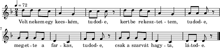 
{
   <<
   \relative c' {
      \key d \minor
      \time 2/4
      \tempo 4 = 72
      \set Staff.midiInstrument = "slap bass 2"
      \transposition c'
%       Volt nekem egy kecskem, tudod-e,
        d'8 d d c a4 g c8 c c r
%       kertbe rekesztettem, tudod-e,
        d d d c a4 g a8 a a r \break
%       megette a farkas, tudod-e,
        g g g f d4 c f8 f f r
%       csak a szarvat hagyta, latod-e.
        g g g f d4 c d8 d d r
        \bar "|."
      }
   \addlyrics {
        Volt ne -- kem egy kecs -- kém, tu -- dod- e,
        kert -- be re -- kesz -- tet -- tem, tu -- dod- e,
        meg -- et -- te a far -- kas, tu -- dod- e,
        csak a szar -- vát hagy -- ta, lá -- tod- e.
      }
   >>
}
